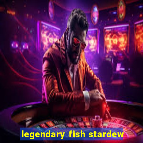 legendary fish stardew